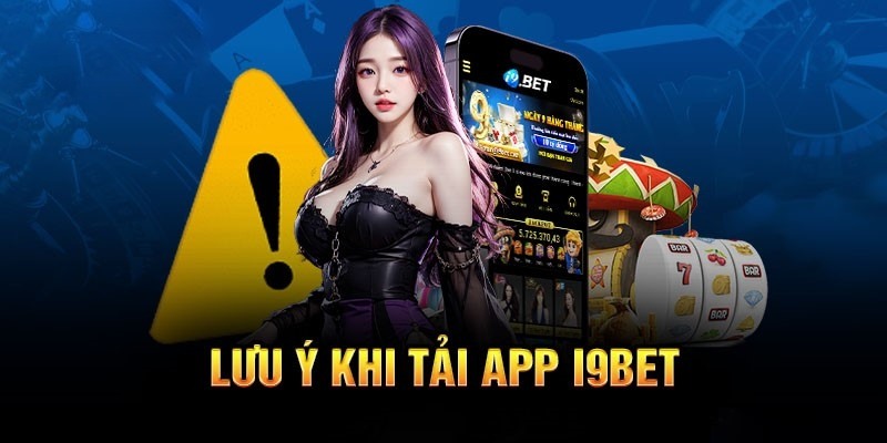 Các lưu ý cần hiểu rõ của hội viên khi tải app I9BET