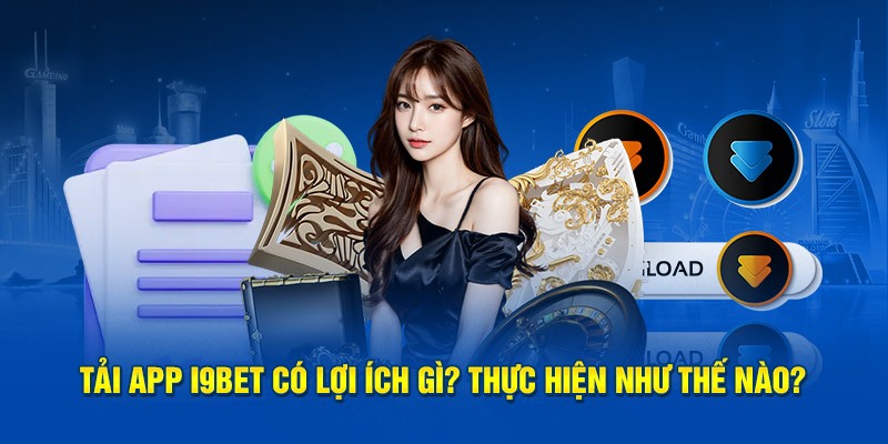 Các ưu điểm nổi bật khi tải app I9BET thành công