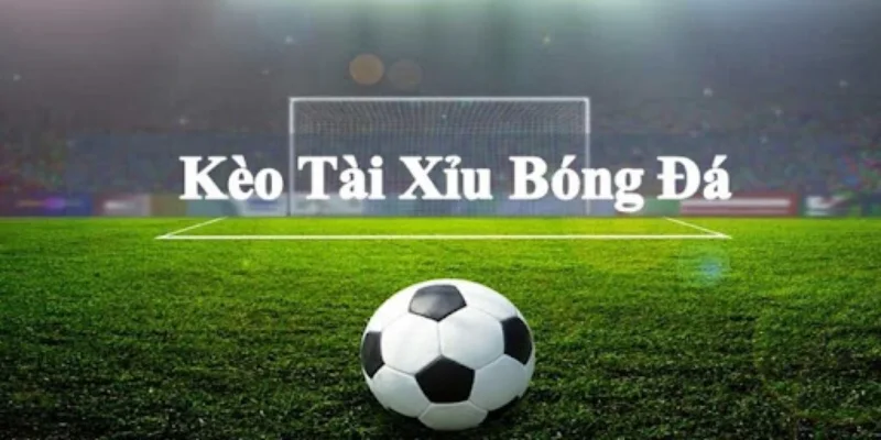 Kèo tài xỉu bóng đá là gì?