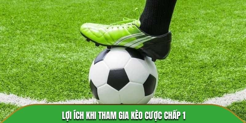 Lợi ích khi tham gia kèo cược chấp 1